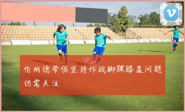 伦纳德带伤坚持作战脚踝膝盖问题仍需关注
