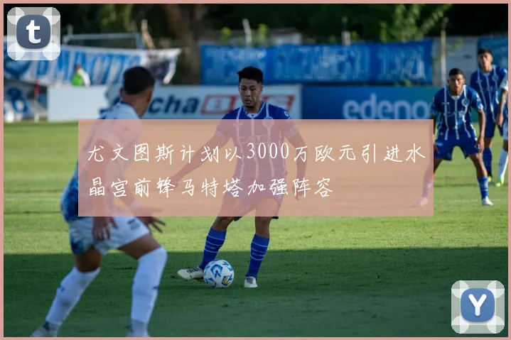 尤文图斯计划以3000万欧元引进水晶宫前锋马特塔加强阵容
