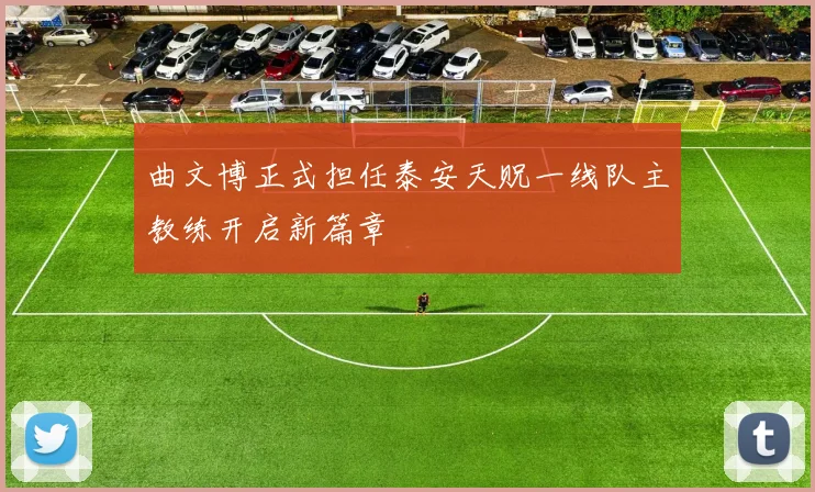 曲文博正式担任泰安天贶一线队主教练开启新篇章