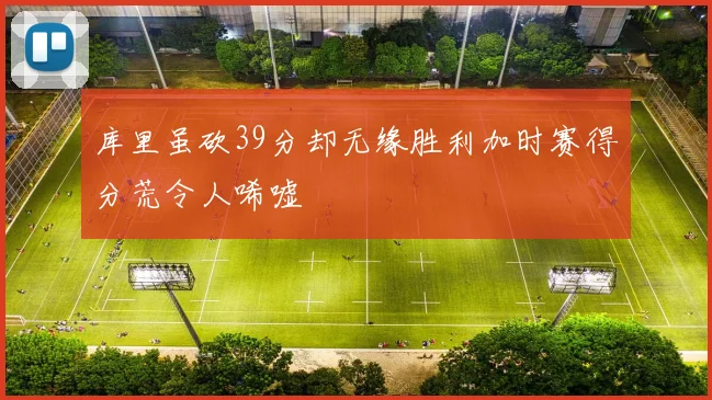 库里虽砍39分却无缘胜利加时赛得分荒令人唏嘘