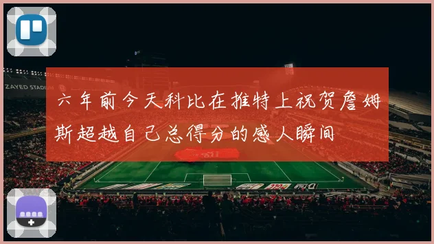 六年前今天科比在推特上祝贺詹姆斯超越自己总得分的感人瞬间
