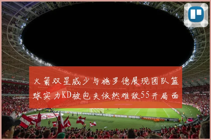 火箭双星威少与施罗德展现团队篮球实力KD被包夹依然难敌55开局面
