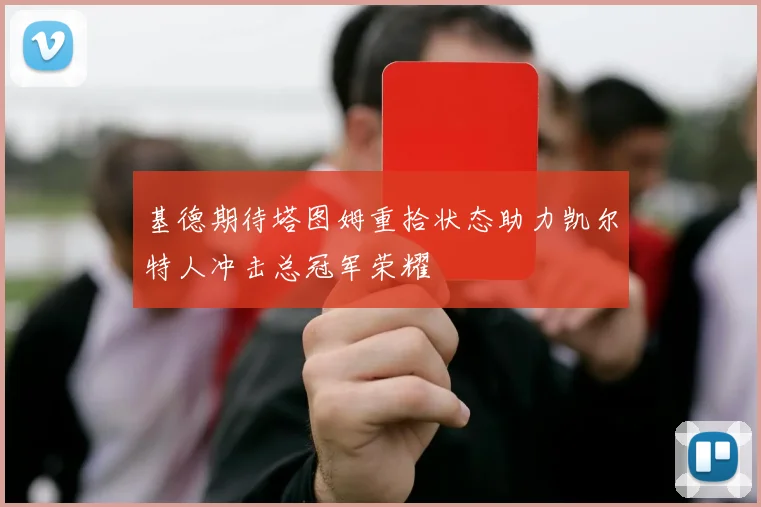 基德期待塔图姆重拾状态助力凯尔特人冲击总冠军荣耀