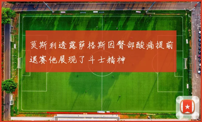 莫斯利透露萨格斯因臀部酸痛提前退赛他展现了斗士精神