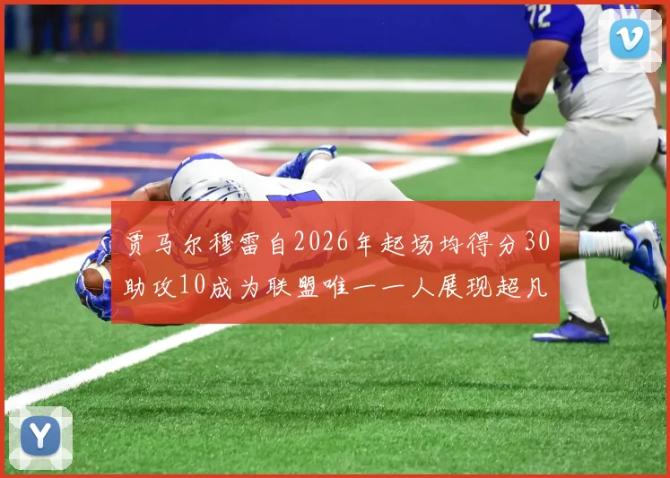 贾马尔穆雷自2026年起场均得分30助攻10成为联盟唯一一人展现超凡实力