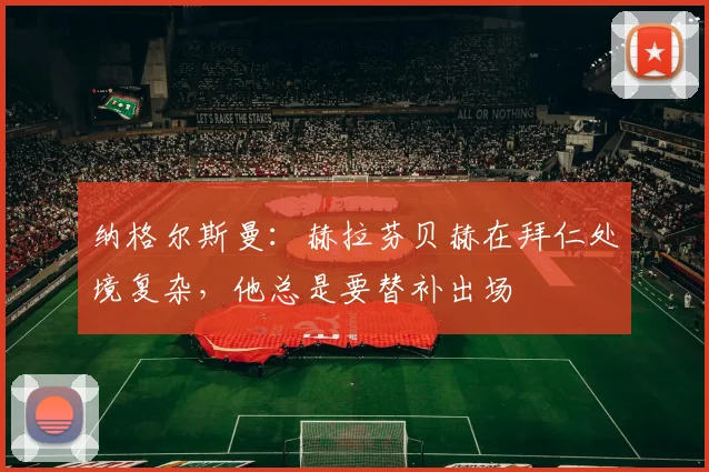 纳格尔斯曼：赫拉芬贝赫在拜仁处境复杂，他总是要替补出场